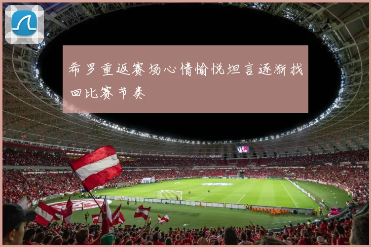 希罗重返赛场心情愉悦坦言逐渐找回比赛节奏