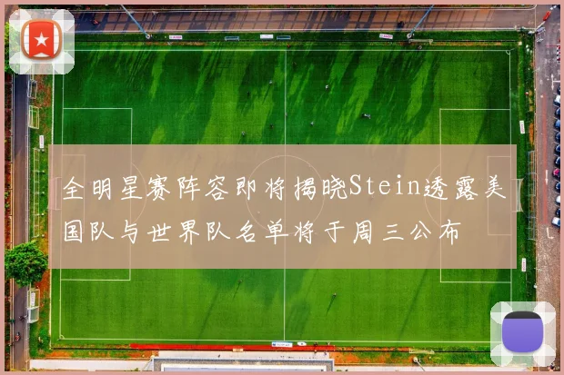 全明星赛阵容即将揭晓Stein透露美国队与世界队名单将于周三公布