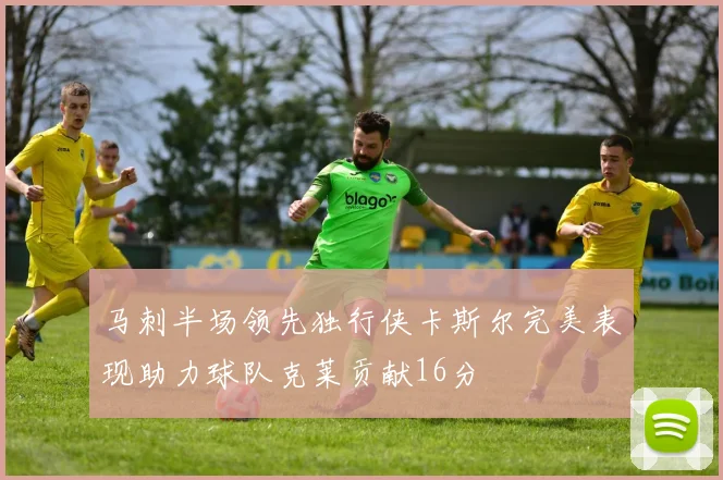 马刺半场领先独行侠卡斯尔完美表现助力球队克莱贡献16分