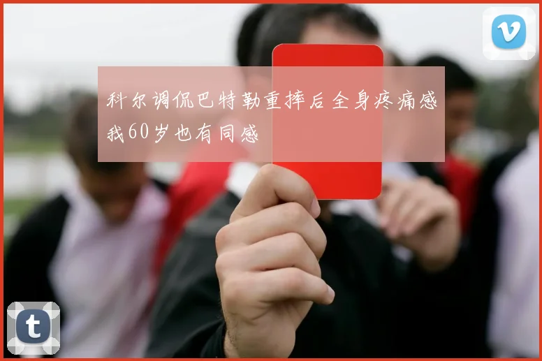 科尔调侃巴特勒重摔后全身疼痛感我60岁也有同感