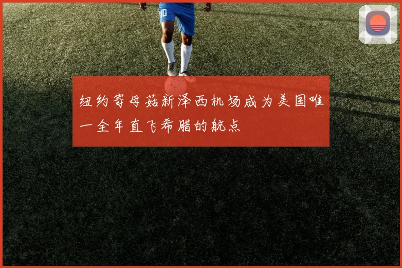 纽约寄母菇新泽西机场成为美国唯一全年直飞希腊的航点
