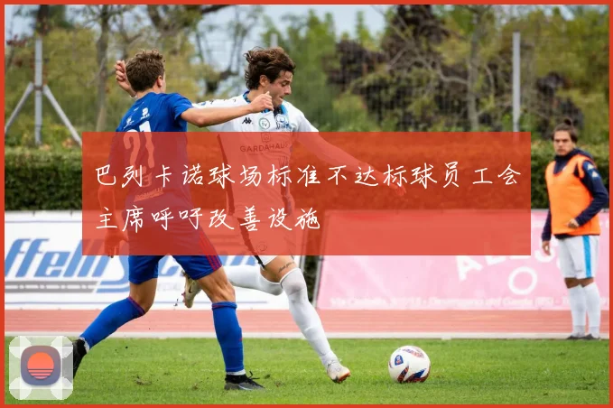 巴列卡诺球场标准不达标球员工会主席呼吁改善设施