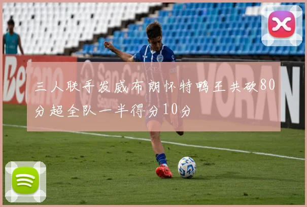 三人联手发威布朗怀特鸭王共砍80分超全队一半得分10分