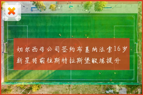 切尔西母公司签约布基纳法索16岁新星将前往斯特拉斯堡锻炼提升