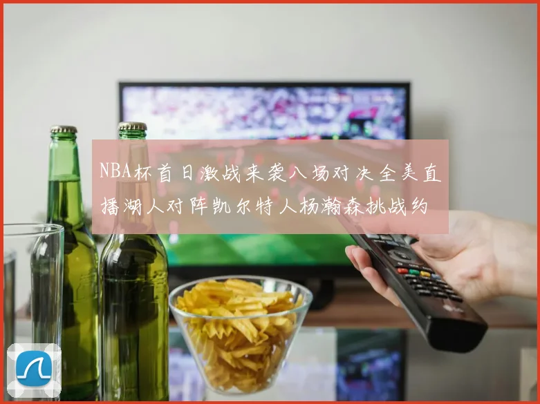 NBA杯首日激战来袭八场对决全美直播湖人对阵凯尔特人杨瀚森挑战约基奇