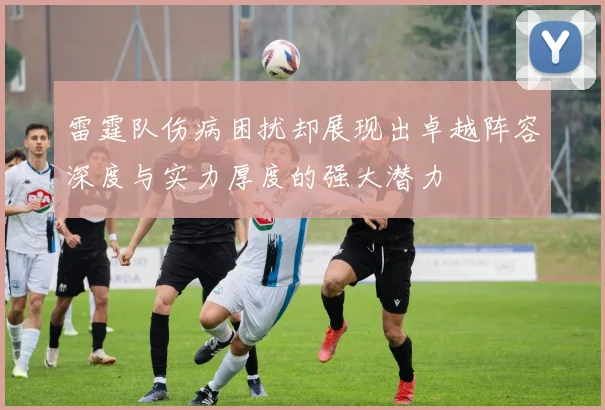 雷霆队伤病困扰却展现出卓越阵容深度与实力厚度的强大潜力